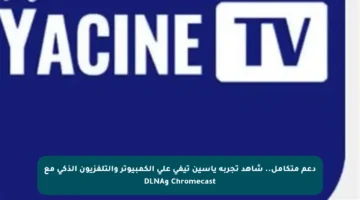 دعم متكامل.. شاهد تجربة ياسين تيفي على الكمبيوتر والتلفزيون الذكي مع Chromecast وDLNA